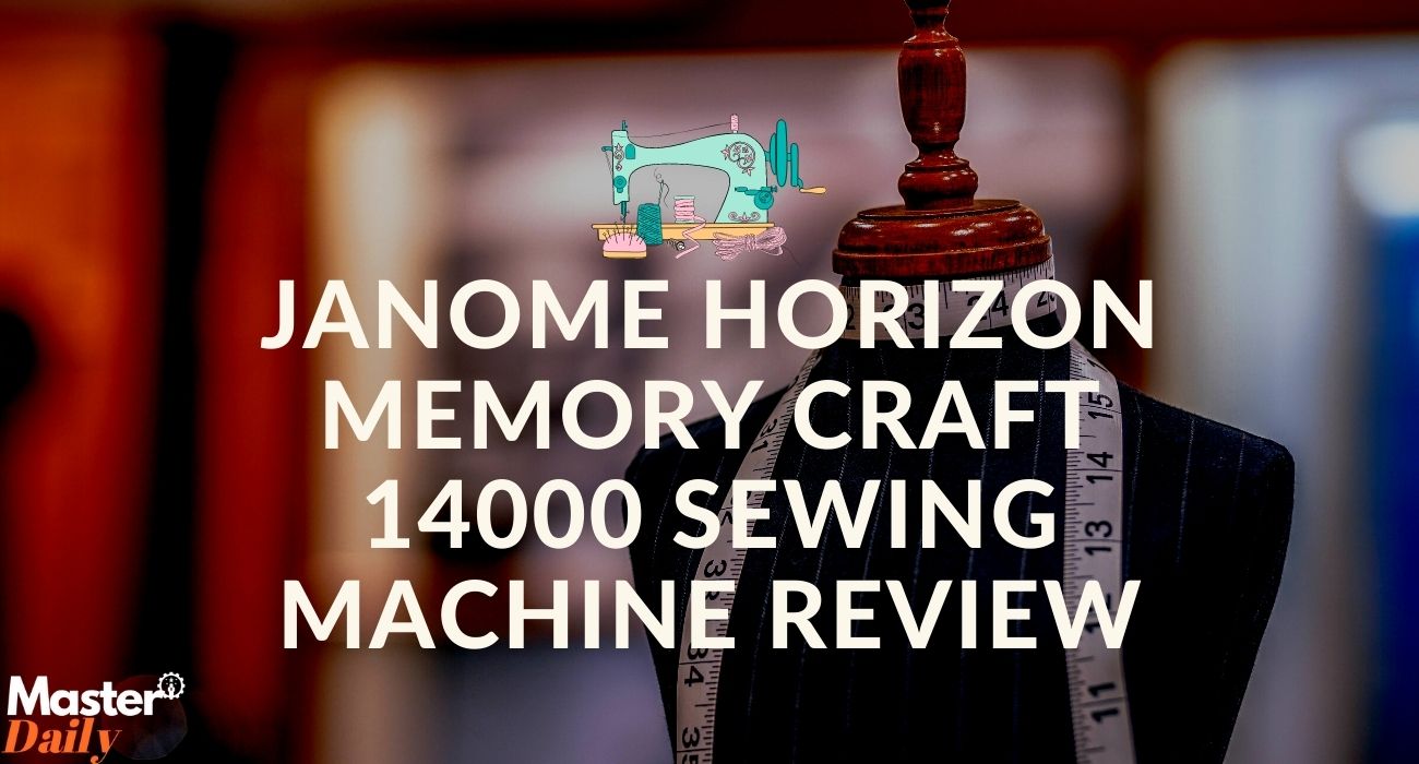 Janome Horizon Memory Craft 14000 Sewing Machine Review