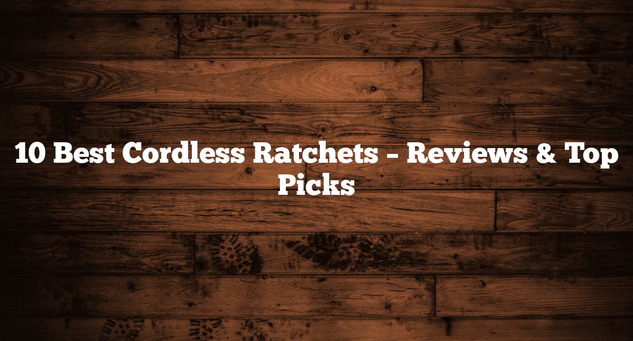 10 Best Cordless Ratchets – Reviews & Top Picks
