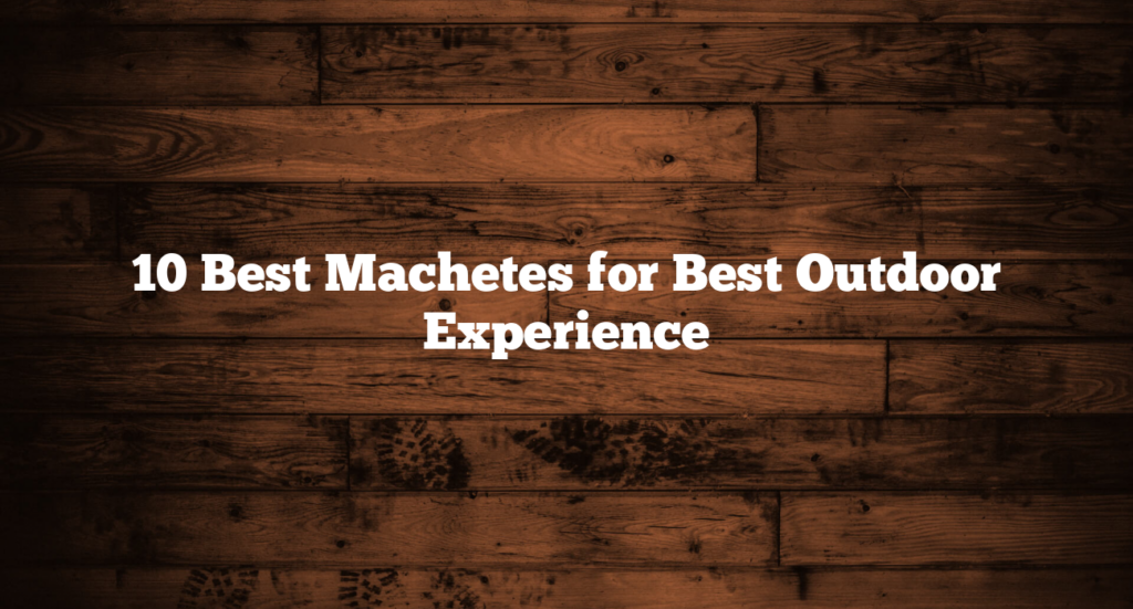 10 Best Machetes for Best Outdoor Experience