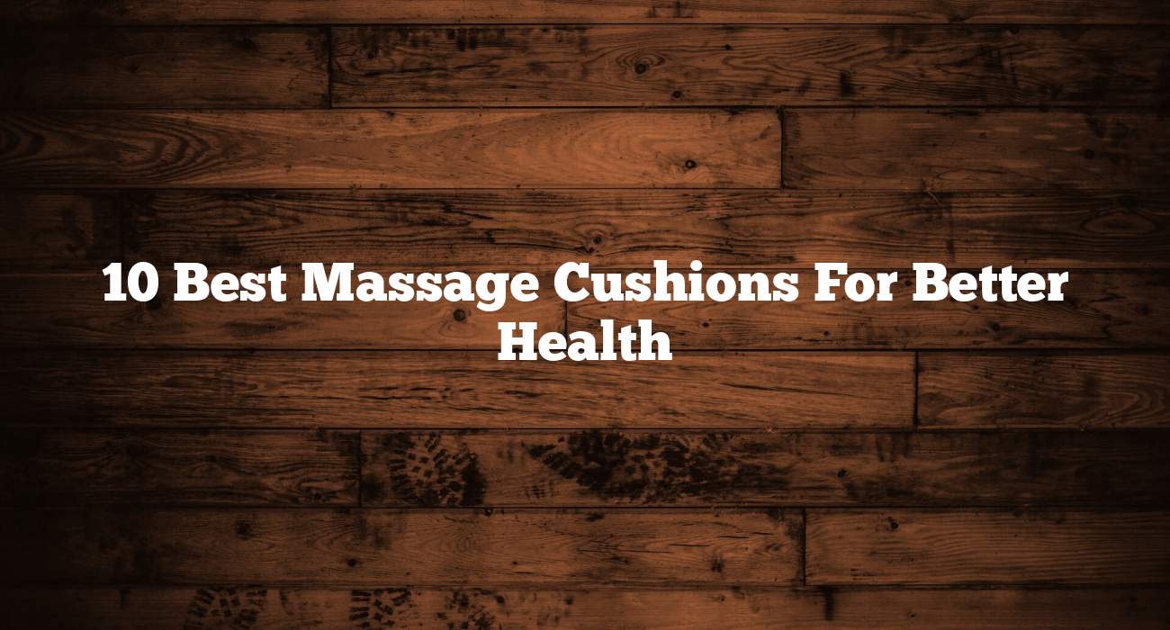 10 Best Massage Cushions For Better Health
