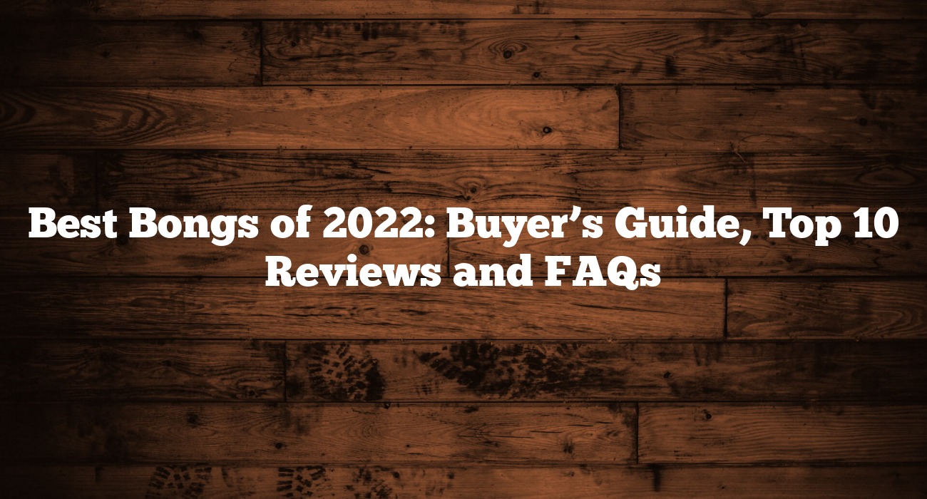 Best Bongs of 2022: Buyer’s Guide, Top 10 Reviews and FAQs
