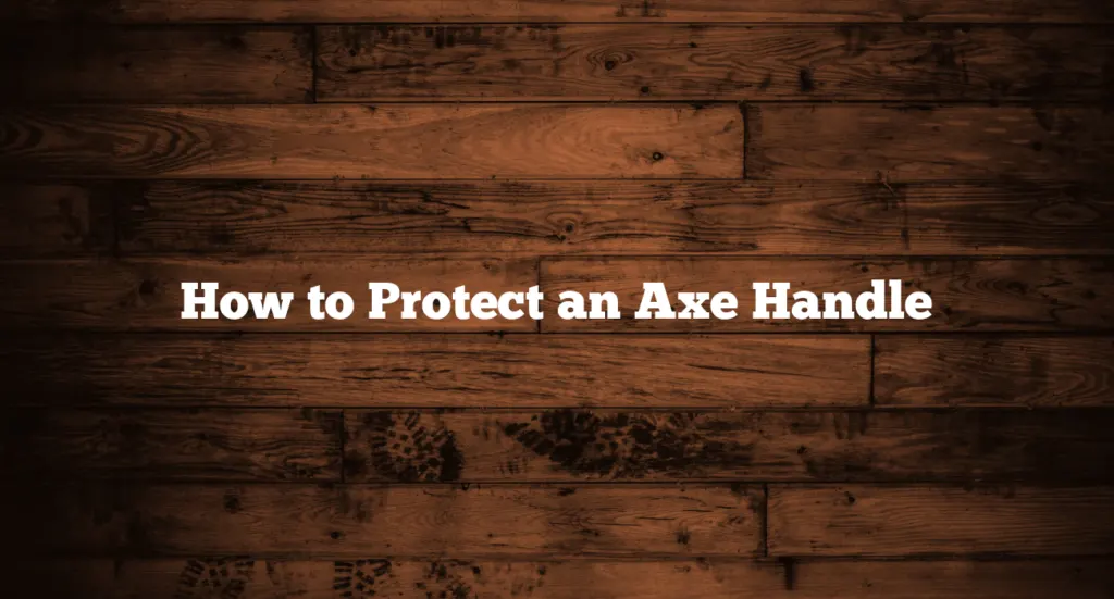 How to Protect an Axe Handle
